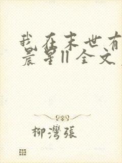 我在末世有套房晨星ll 全文免费阅读