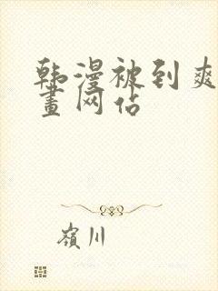 韩漫被到爽流漫画网站