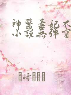 神医毒妃不好惹小说无弹窗最新章节