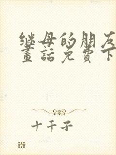 继母的朋友们漫画话免费下拉式