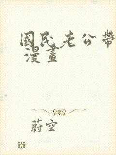 国民老公带回家 漫画