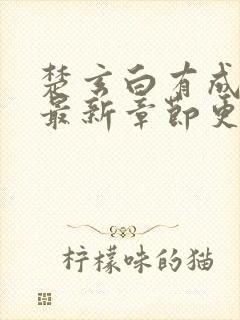 楚玄白有成小说最新章节更新