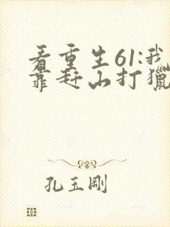 看重生61:我靠赶山打猎发家致富