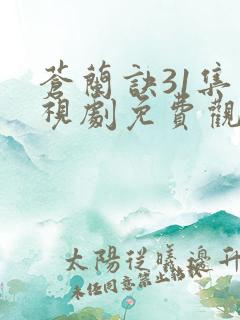 苍兰诀31集电视剧免费观看完整版2022