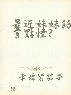 最近妹妹的样子有点怪?