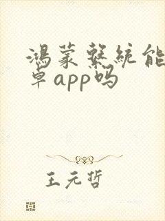 鸿蒙系统能用安卓app吗