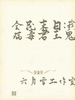 全民末日:我,病毒君王鬼神阎罗完整版txt