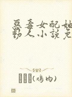 恶毒女配她娇媚动人小说免费阅读