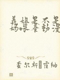 义姐是不是良妈妈喂养动漫免费观看动漫版