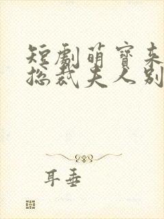 短剧萌宝来袭,总裁夫人别想逃