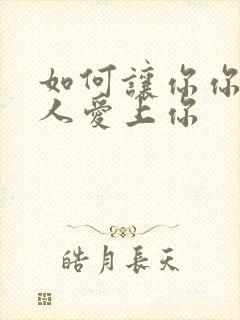 如何让你你爱的人爱上你