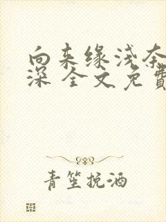 向来缘浅奈何情深 全文免费阅读