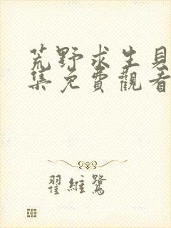 荒野求生贝爷全集免费观看