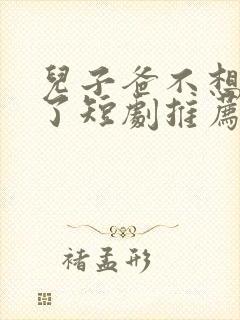 儿子爸不想努力了短剧推荐