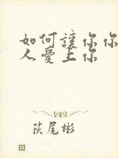 如何让你你爱的人爱上你