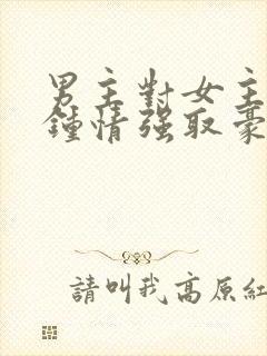 男主对女主一见钟情强取豪夺的小说