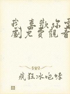 我 喜欢你电视剧免费观看全集