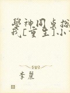 学神同桌总在钓我[重生]小说免费阅读