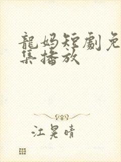 龙妈短剧免费全集播放
