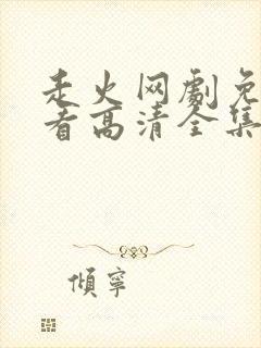 走火网剧免费观看高清全集