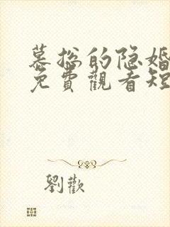 慕总的隐婚罪妻免费观看短剧