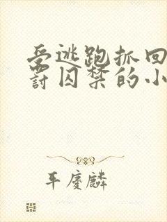 受逃跑抓回药惩罚囚禁的小说双男主