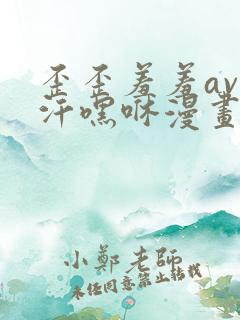 歪歪羞羞av汗汗嘿咻漫画sss