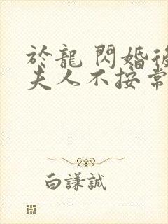 于龙 闪婚后,夫人不按常理出牌