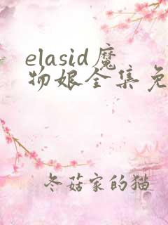 elasid魔物娘全集免费观看