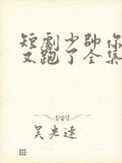 短剧少帅你老婆又跑了全集