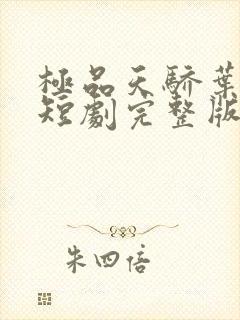 极品天骄叶非凡短剧完整版免费观看