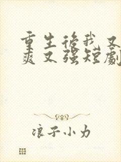 重生后我又飒又爽又强短剧大结局