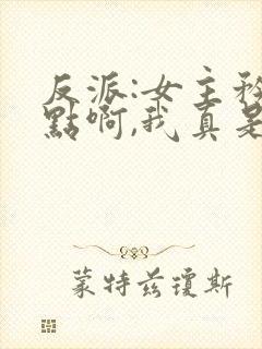 反派:女主矜持点啊,我真是反派