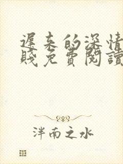 迟来的深情比草贱免费阅读全文