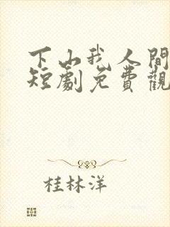 下山我人间无敌短剧免费观看