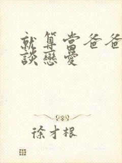 就算当爸爸也要谈恋爱