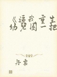 《逼我重生是吧幼儿园一把手》正版小说