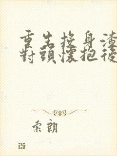 重生投身渣男死对头怀抱后我全面翻身