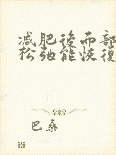 减肥后面部皮肤松弛能恢复吗