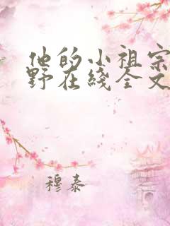 他的小祖宗甜又野在线全文阅读