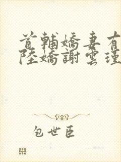 首辅娇妻有空间陆娇谢云瑾小说免费阅读