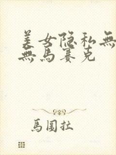 美女隐私无遮挡无马赛克