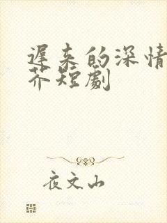 迟来的深情比草芥短剧