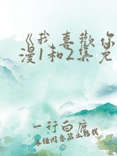 《我喜欢你》动漫1和2集免费观看