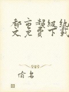 都市超级纨绔全文免费下载