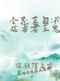 全民末日:我,病毒君王鬼神阎罗免费完本