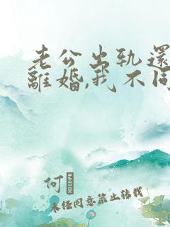 老公出轨还要求离婚,我不同意,咋办