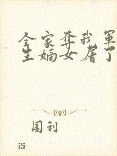 全家夺我军功重生嫡女屠了满门第428章内容