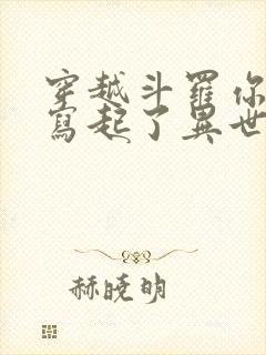 穿越斗罗你直接写起了异世版西游记小说