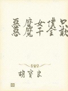 恶魔女仆只想被恶魔千金欺负漫画在线观看